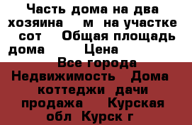 Часть дома(на два хозяина)70 м² на участке 6 сот. › Общая площадь дома ­ 70 › Цена ­ 2 150 000 - Все города Недвижимость » Дома, коттеджи, дачи продажа   . Курская обл.,Курск г.